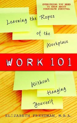 Work 101: Learning the Ropes of the Workplace without Hanging Yourself - Elizabeth Freedman - cover