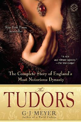 The Tudors: The Complete Story of England's Most Notorious Dynasty - G. J. Meyer - cover