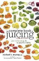 The Complete Book of Juicing, Revised and Updated: Your Delicious Guide to Youthful Vitality - Michael T. Murray - cover
