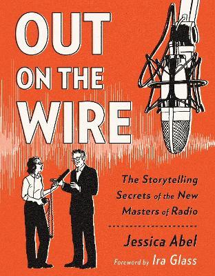 Out on the Wire: The Storytelling Secrets of the New Masters of Radio - Jessica Abel - cover