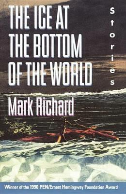 The Ice at the Bottom of the World: Stories - Mark Richard - cover
