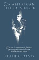 The American Opera Singer: The lives & adventures of America's great singers in opera & concert from 1825 to the present