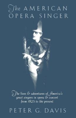 The American Opera Singer: The lives & adventures of America's great singers in opera & concert from 1825 to the present - cover