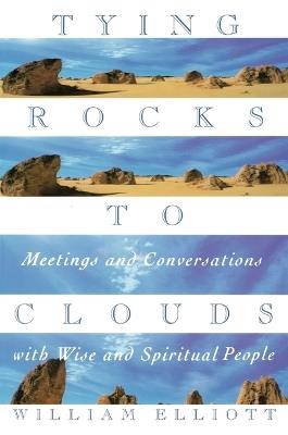 Tying Rocks to Clouds: Meetings and Conversations with Wise and Spiritual People - William Elliott - cover