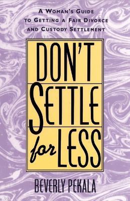 Don't Settle for Less: A Woman's Guide to Getting a Fair Divorce & Custody Settlement - Beverly Pekala - cover