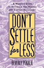 Don't Settle for Less: A Woman's Guide to Getting a Fair Divorce & Custody Settlement