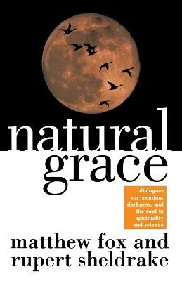 Natural Grace: Dialogues on creation, darkness, and the soul in spirituality and science - Matthew Fox - cover