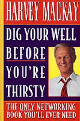 Dig Your Well before You're Thirsty: The only networking book you'll ever need - Harvey Mackay - cover
