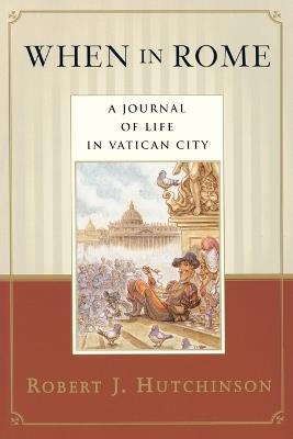 When in Rome: A Journal of Life in Vatican City - Robert J. Hutchinson - cover