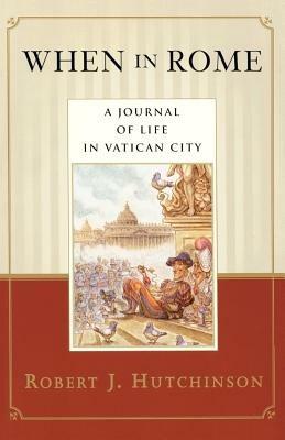 When in Rome: A Journal of Life in Vatican City - Robert J. Hutchinson - cover