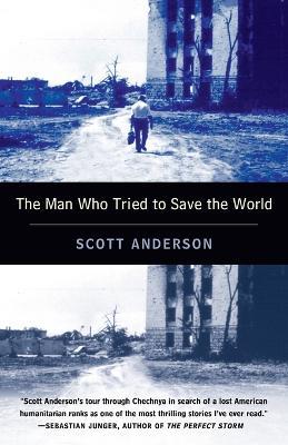 The Man Who Tried to Save the World: The Dangerous Life and Mysterious Disappearance of Fred Cuny - Scott Anderson - cover