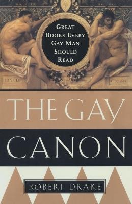The Gay Canon: Great Books Every Gay Man Should Read - Robert Drake - cover