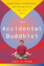 Accidental Buddhist: Mindfulness, Enlightenment, and Sitting Still, American Style