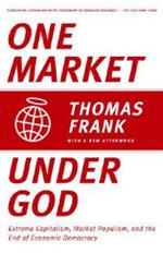One Market Under God: Extreme Capitalism, Market Populism, and the End of Economic Democracy