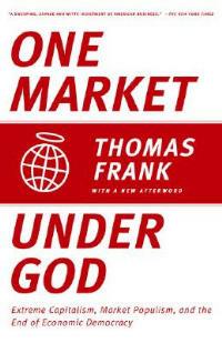 One Market Under God: Extreme Capitalism, Market Populism, and the End of Economic Democracy - Thomas Frank - cover