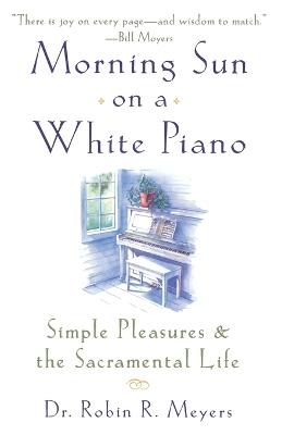 Morning Sun on a White Piano: Simple Pleasures and the Sacramental Life - Robin R. Meyers - cover