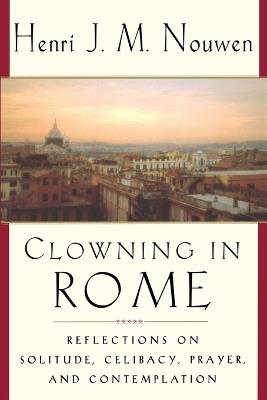 Clowning in Rome: Reflections on Solitude, Celibacy, Prayer, and Contemplation - Henri J. M. Nouwen - cover