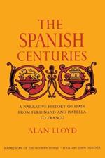 The Spanish Centuries: A Narrative History of Spain from Ferdinand and Isabella to Franco