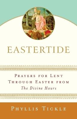 Eastertide: Prayers for Lent Through Easter from The Divine Hours - Phyllis Tickle - cover
