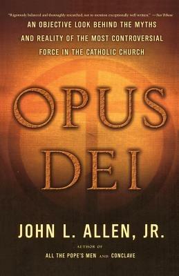 Opus Dei: An Objective Look Behind the Myths and Reality of the Most Controversial Force in the Catholic Church - Allen - cover