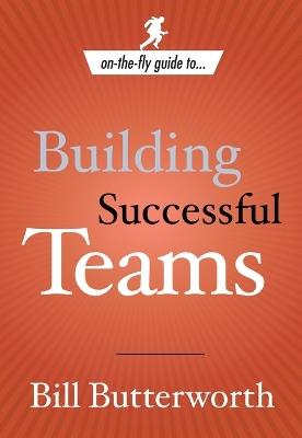 On-the-Fly Guide to Building Successful Teams - Bill Butterworth - cover