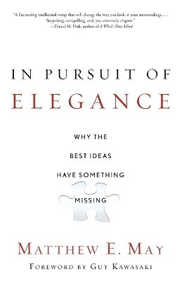 In Pursuit of Elegance: Why the Best Ideas Have Something Missing - Matthew E. May - cover