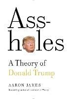 Assholes: A Theory of Donald Trump - Aaron James - cover