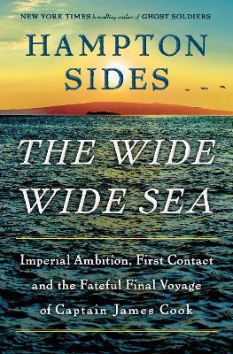 The Wide Wide Sea: Imperial Ambition, First Contact and the Fateful Final Voyage of Captain James Cook - Hampton Sides - cover
