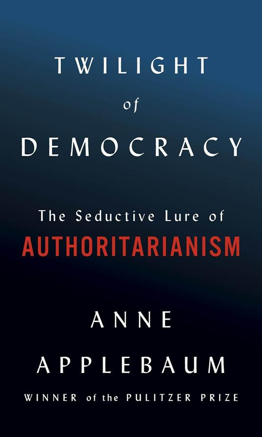 Twilight of Democracy: The Seductive Lure of Authoritarianism - Anne Applebaum - cover