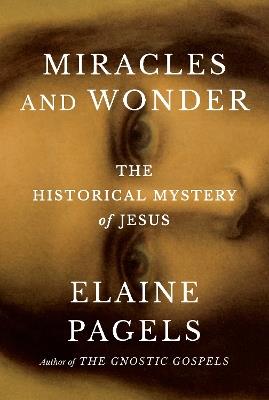 Miracles and Wonder: The Historical Mystery of Jesus - Elaine Pagels - cover