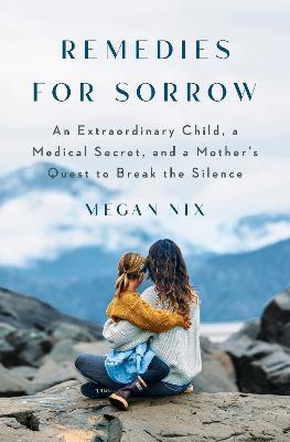 Remedies for Sorrow: An Extraordinary Child, a Secret Kept from Pregnant Women, and a Mother's Pursuit of the Truth - Megan Nix - cover