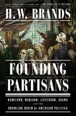 Founding Partisans: Hamilton, Madison, Jefferson, Adams and the Brawling Birth of American Politics
