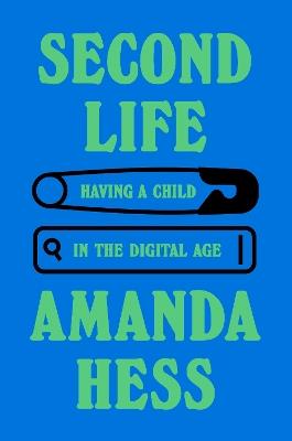 Second Life: Having a Child in the Digital Age - Amanda Hess - cover