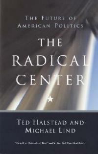 The Radical Center: The Future of American Politics - Ted Halstead,Michael Lind - cover
