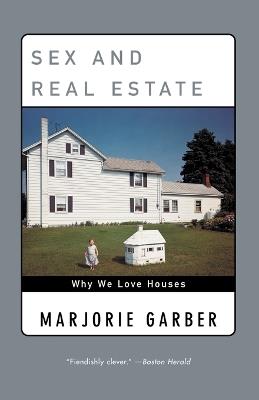 Sex and Real Estate: Why We Love Houses - Marjorie Garber - cover
