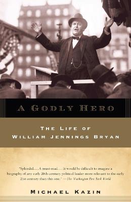 A Godly Hero: The Life of William Jennings Bryan - Michael Kazin - cover