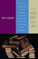 Lost Classics: Writers on Books Loved and Lost, Overlooked, Under-read, Unavailable, Stolen, Extinct, or Otherwise Out of Commission