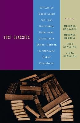 Lost Classics: Writers on Books Loved and Lost, Overlooked, Under-read, Unavailable, Stolen, Extinct, or Otherwise Out of Commission - cover