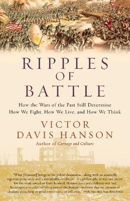 Ripples of Battle: How Wars of the Past Still Determine How We Fight, How We Live, and How We Think - Victor Davis Hanson - cover