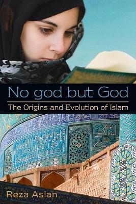 No god but God: The Origins and Evolution of Islam - Reza Aslan - cover