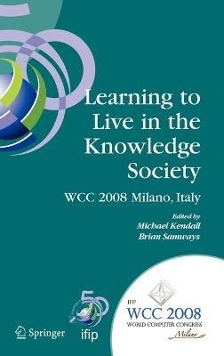Learning to Live in the Knowledge Society: IFIP 20th World Computer Congress, IFIP TC 3 ED-L2L Conference, September 7-10, 2008, Milano, Italy - cover