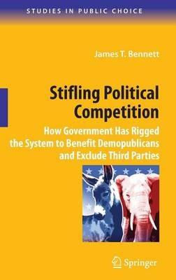 Stifling Political Competition: How Government Has Rigged the System to Benefit Demopublicans and Exclude Third Parties - James T. Bennett - cover