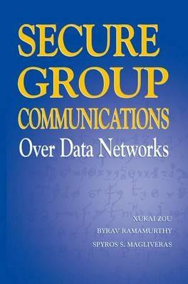 Secure Group Communications Over Data Networks - Xukai Zou,Byrav Ramamurthy,Spyros S. Magliveras - cover
