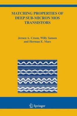 Matching Properties of Deep Sub-Micron MOS Transistors - Jeroen A. Croon,Willy M Sansen,Herman E. Maes - cover