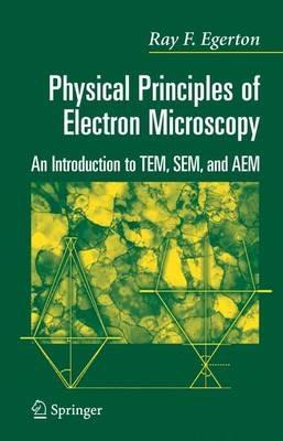 Physical Principles of Electron Microscopy: An Introduction to TEM, SEM, and AEM - R.F. Egerton - cover