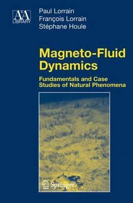 Magneto-Fluid Dynamics: Fundamentals and Case Studies of Natural Phenomena - Paul Lorrain,Francois Lorrain,Stephane Houle - cover