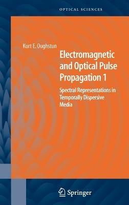 Electromagnetic and Optical Pulse Propagation 1: Spectral Representations in Temporally Dispersive Media - Kurt E. Oughstun - cover