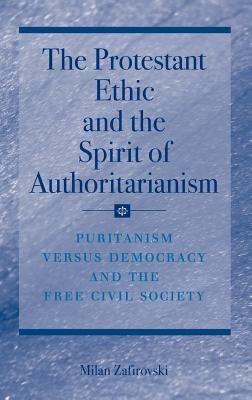 The Protestant Ethic and the Spirit of Authoritarianism: Puritanism, Democracy, and Society - Milan Zafirovski - cover
