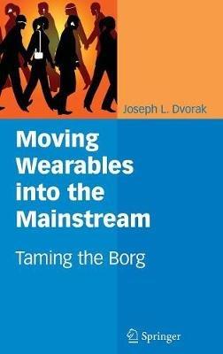 Moving Wearables into the Mainstream: Taming the Borg - Joseph L. Dvorak - cover