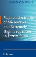 Magnetoelectronics of Microwaves and Extremely High Frequencies in Ferrite Films - Alexander A. Ignatiev - cover
